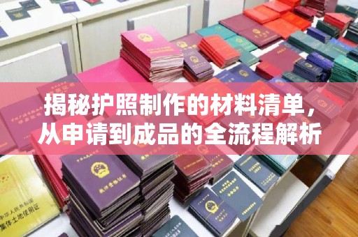 德城揭秘护照制作的材料清单，从申请到成品的全流程解析