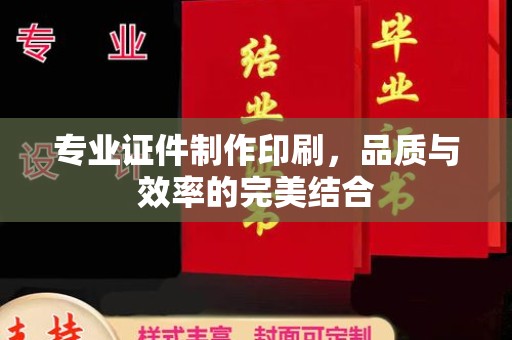 德城专业证件制作印刷，品质与效率的完美结合