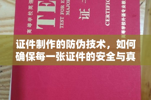 德城证件制作的防伪技术，如何确保每一张证件的安全与真实