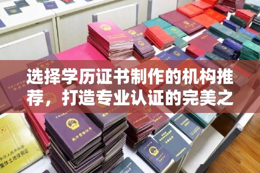 德城选择学历证书制作的机构推荐，打造专业认证的完美之选