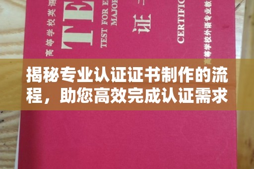 德城揭秘专业认证证书制作的流程，助您高效完成认证需求