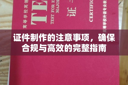 德城证件制作的注意事项，确保合规与高效的完整指南