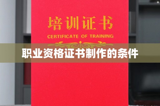 德城职业资格证书制作的条件