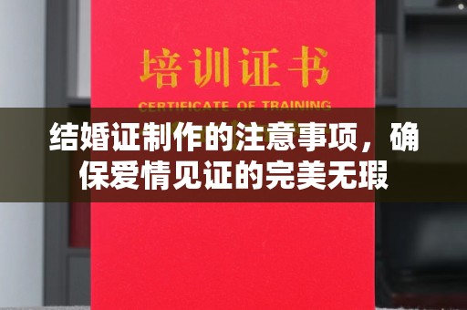 德城结婚证制作的注意事项，确保爱情见证的完美无瑕