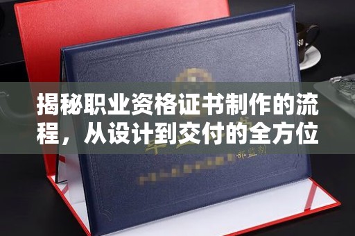 德城揭秘职业资格证书制作的流程，从设计到交付的全方位指南