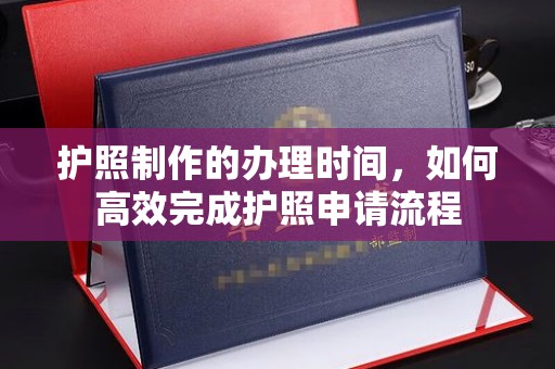 德城护照制作的办理时间，如何高效完成护照申请流程