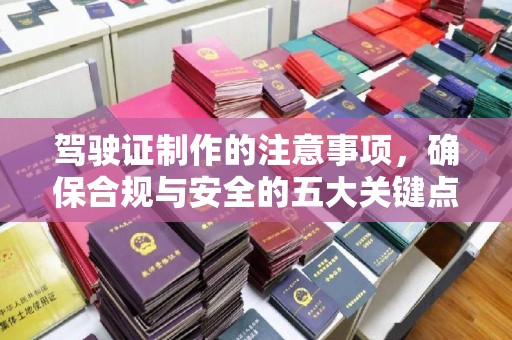 德城驾驶证制作的注意事项，确保合规与安全的五大关键点