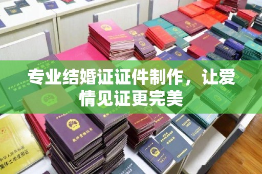 德城专业结婚证证件制作，让爱情见证更完美