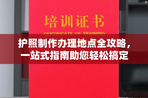 德城护照制作办理地点全攻略，一站式指南助您轻松搞定