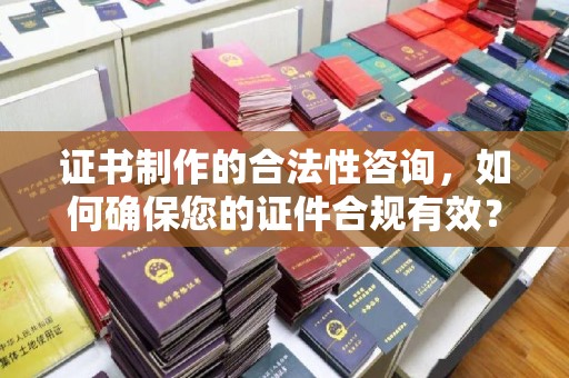 德城证书制作的合法性咨询，如何确保您的证件合规有效？