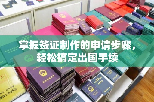 德城掌握签证制作的申请步骤，轻松搞定出国手续