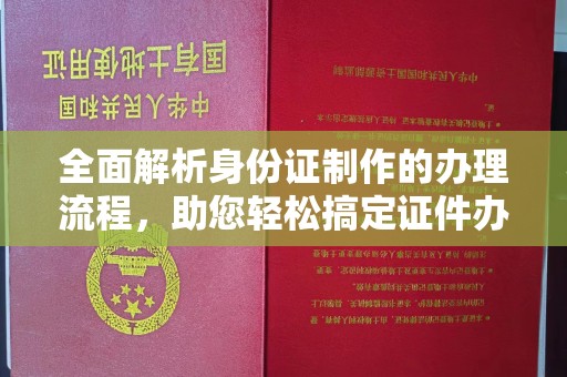 德城全面解析身份证制作的办理流程，助您轻松搞定证件办理
