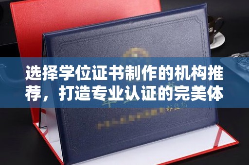 德城选择学位证书制作的机构推荐，打造专业认证的完美体验