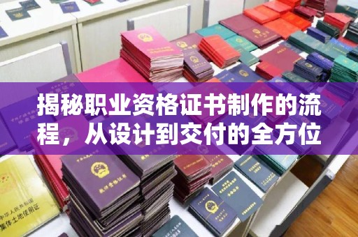 德城揭秘职业资格证书制作的流程，从设计到交付的全方位解析