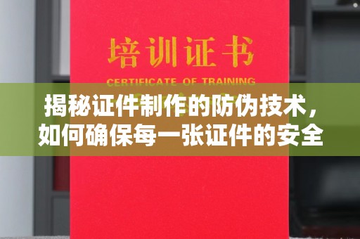 德城揭秘证件制作的防伪技术，如何确保每一张证件的安全与真实