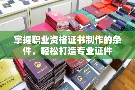 德城掌握职业资格证书制作的条件，轻松打造专业证件