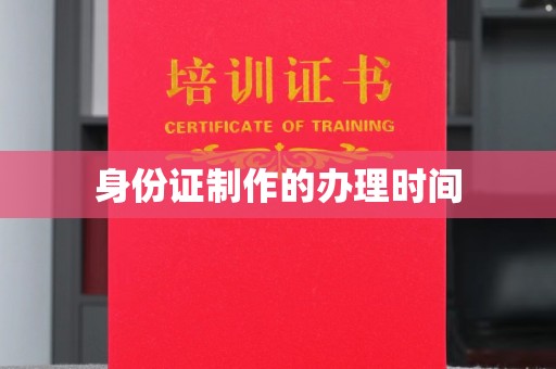 德城身份证制作的办理时间
