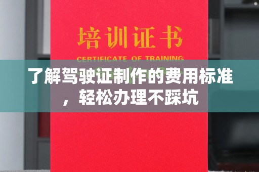 德城了解驾驶证制作的费用标准，轻松办理不踩坑