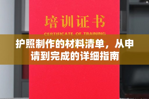 德城护照制作的材料清单，从申请到完成的详细指南