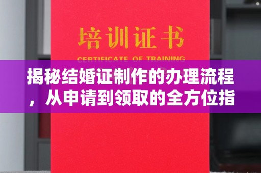 德城揭秘结婚证制作的办理流程，从申请到领取的全方位指南