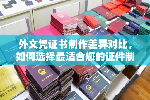 德城外文凭证书制作差异对比，如何选择最适合您的证件制作服务？