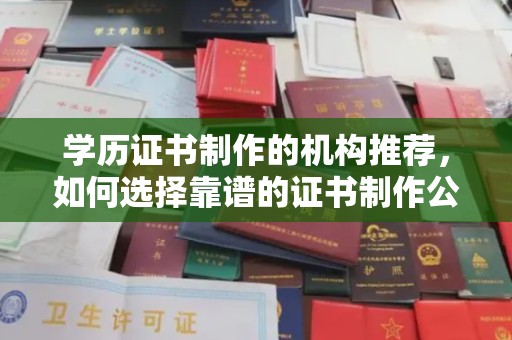 德城学历证书制作的机构推荐，如何选择靠谱的证书制作公司？