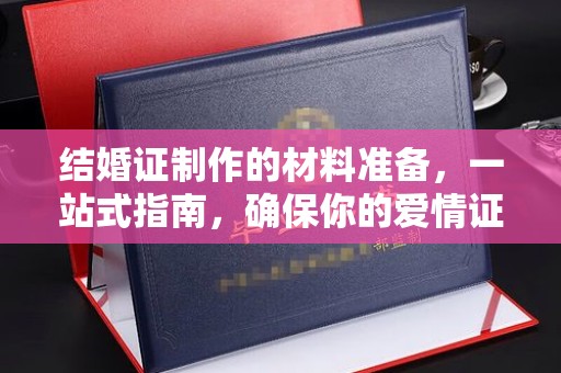 德城结婚证制作的材料准备，一站式指南，确保你的爱情证书完美无瑕