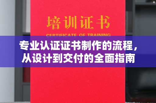 德城专业认证证书制作的流程，从设计到交付的全面指南
